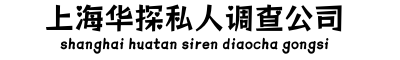 上海侦探公司【正规合法】上海调查公司,上海婚外情取证,上海华探调查取证公司